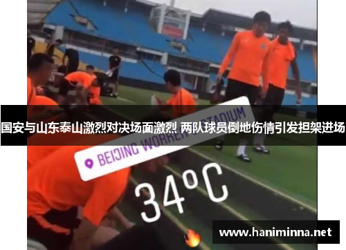 国安与山东泰山激烈对决场面激烈 两队球员倒地伤情引发担架进场