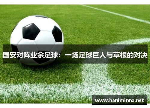 国安对阵业余足球：一场足球巨人与草根的对决