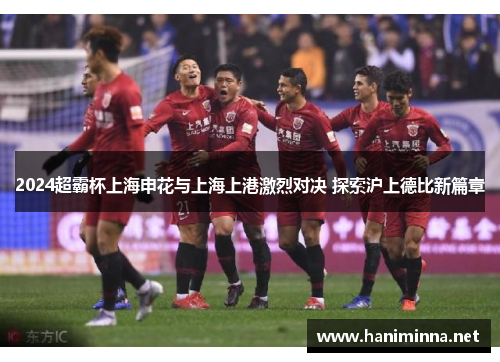 2024超霸杯上海申花与上海上港激烈对决 探索沪上德比新篇章