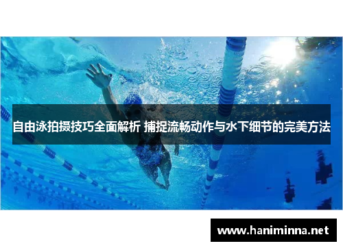 自由泳拍摄技巧全面解析 捕捉流畅动作与水下细节的完美方法