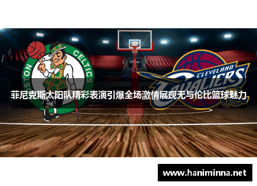 菲尼克斯太阳队精彩表演引爆全场激情展现无与伦比篮球魅力