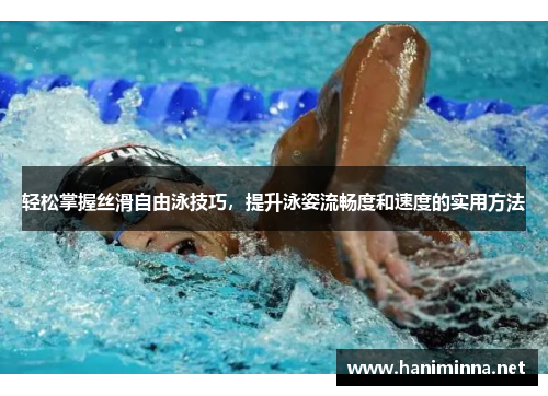 轻松掌握丝滑自由泳技巧，提升泳姿流畅度和速度的实用方法