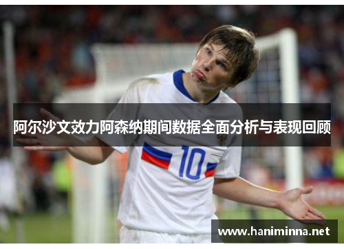 阿尔沙文效力阿森纳期间数据全面分析与表现回顾