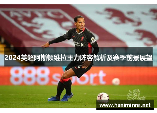 2024英超阿斯顿维拉主力阵容解析及赛季前景展望